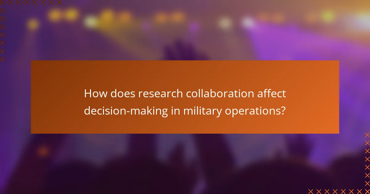 How does research collaboration affect decision-making in military operations?