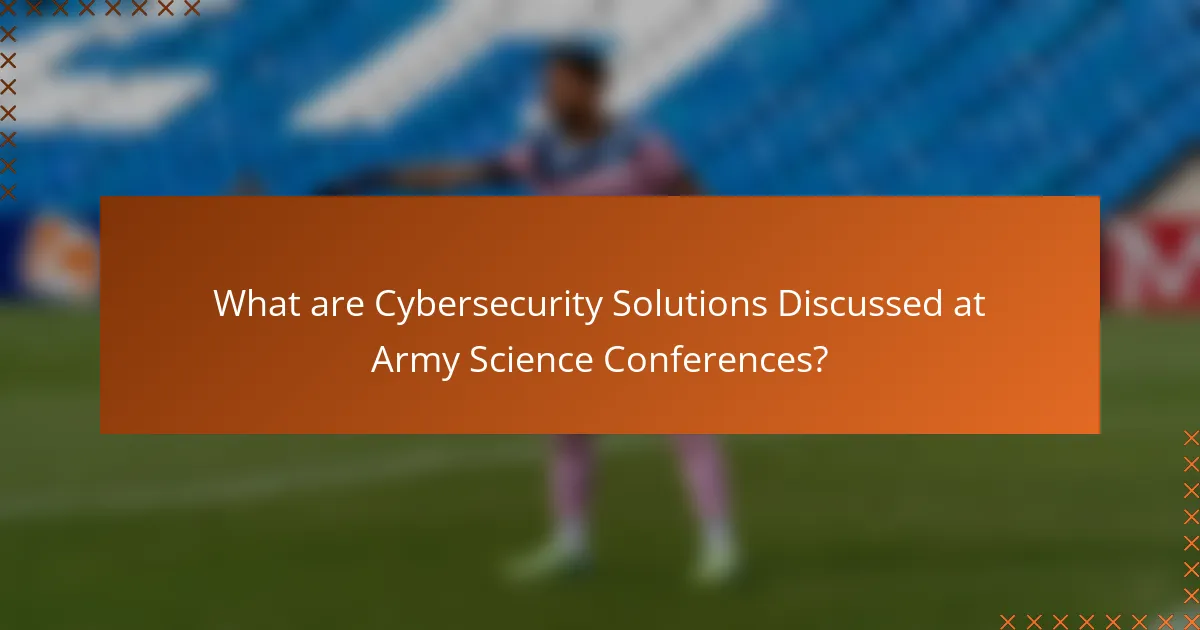 What are Cybersecurity Solutions Discussed at Army Science Conferences?