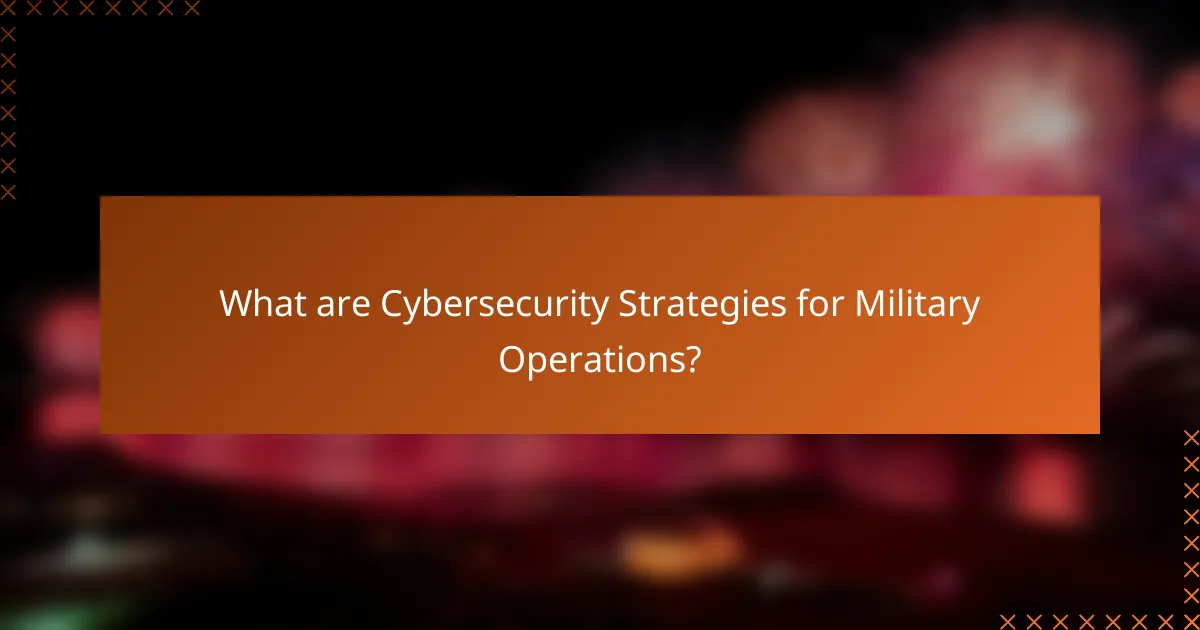 What are Cybersecurity Strategies for Military Operations?