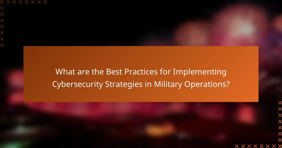 What are the Best Practices for Implementing Cybersecurity Strategies in Military Operations?