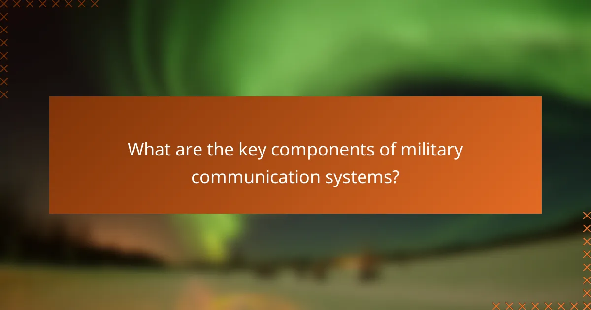 What are the key components of military communication systems?