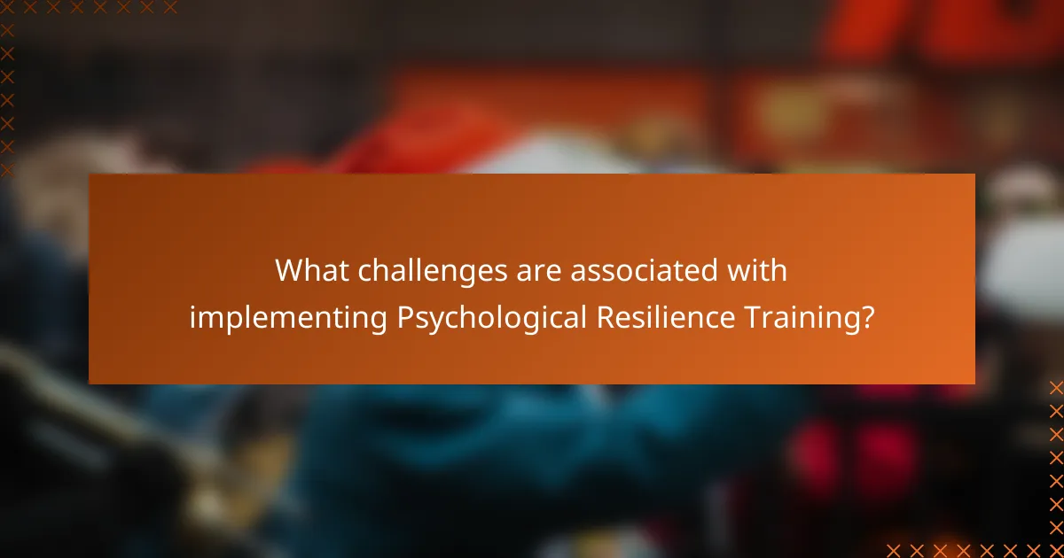 What challenges are associated with implementing Psychological Resilience Training?