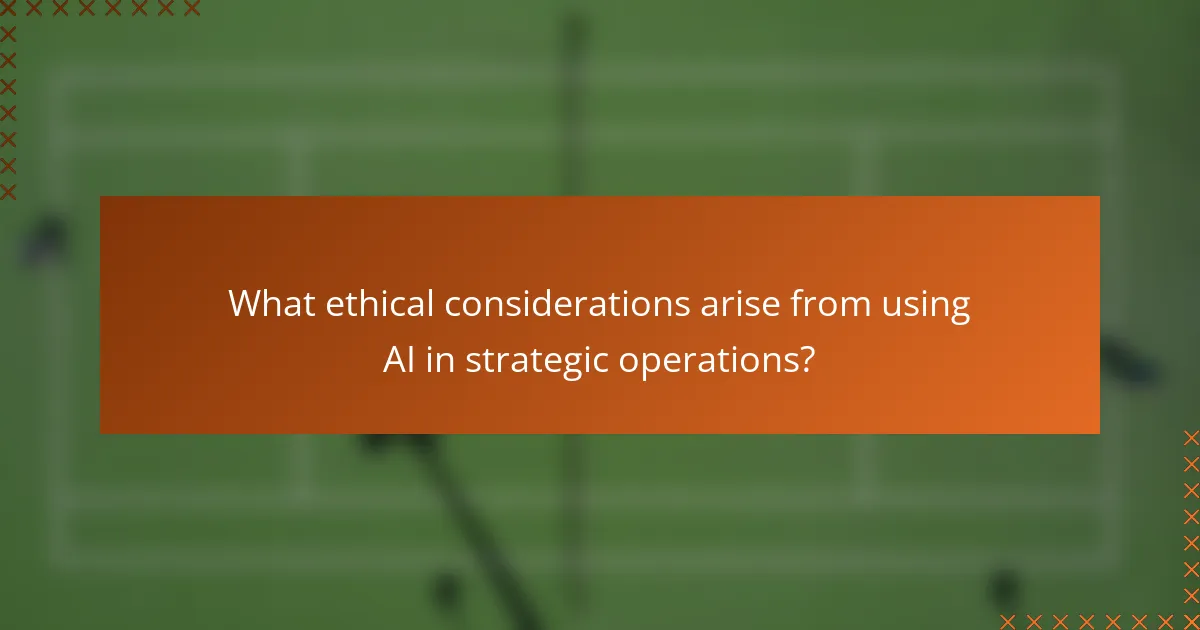 What ethical considerations arise from using AI in strategic operations?