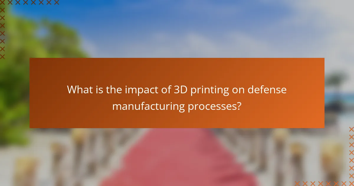 What is the impact of 3D printing on defense manufacturing processes?