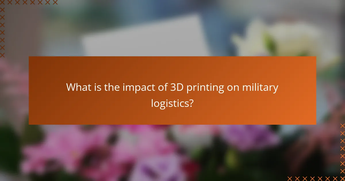 What is the impact of 3D printing on military logistics?